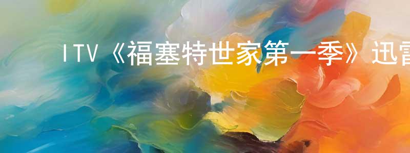 陈丽兰的动漫综艺大全,ITV《福塞特世家第一季》迅雷下载/在线观看/百度云-犯罪/历史载-美剧天堂